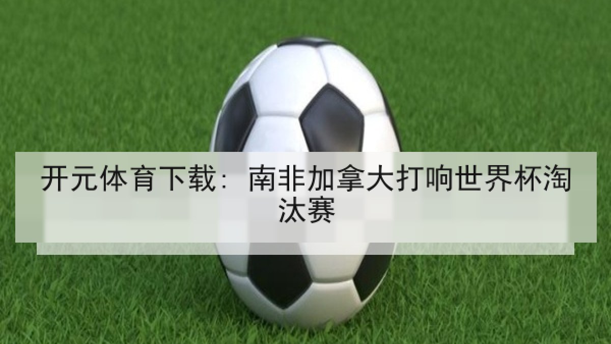 开元体育下载: 南非加拿大打响世界杯淘汰赛 开元体育下载: 南非加拿大打响世界杯淘汰赛