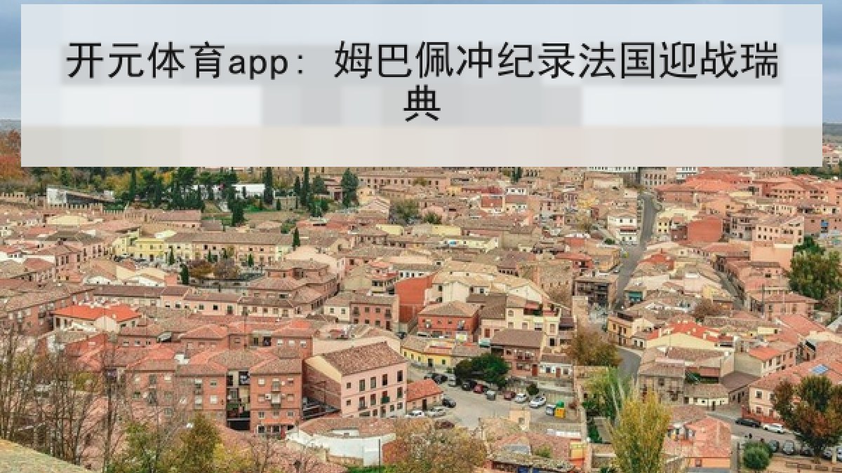 开元体育app: 姆巴佩冲纪录法国迎战瑞典 开元体育app: 姆巴佩冲纪录法国迎战瑞典