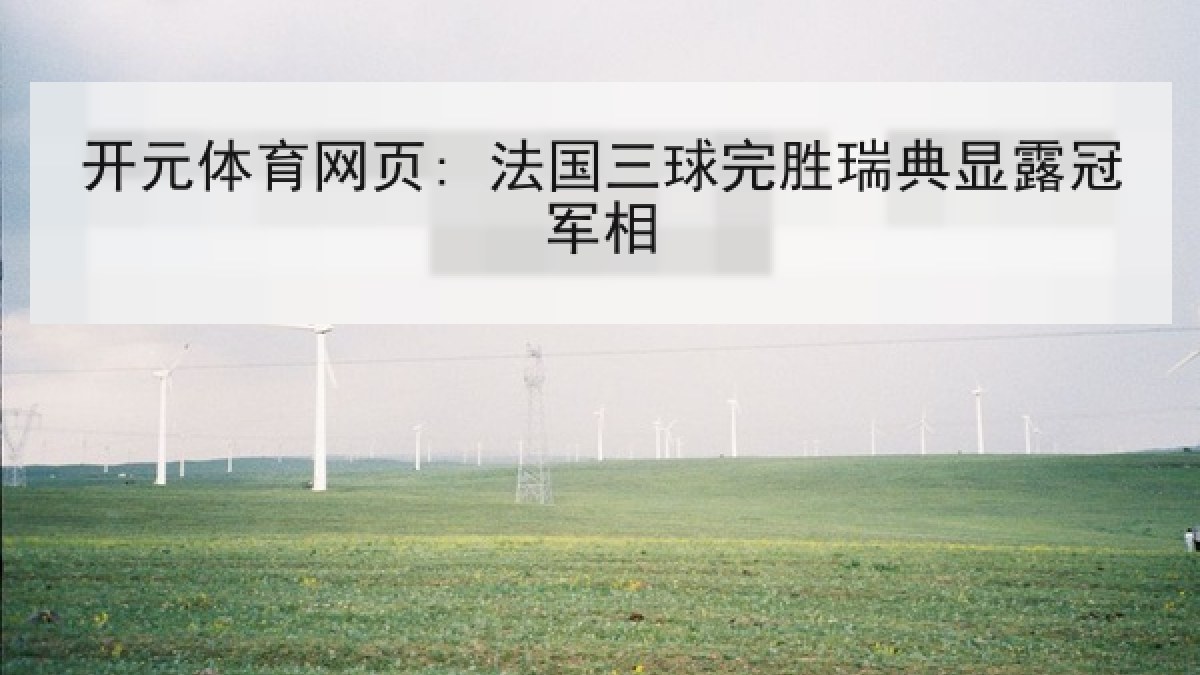 开元体育网页: 法国三球完胜瑞典显露冠军相 开元体育网页: 法国三球完胜瑞典显露冠军相